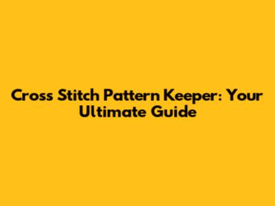 Cross Stitch Pattern Keeper: Your Ultimate Guide