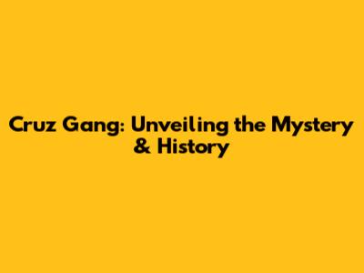 Cruz Gang: Unveiling the Mystery & History