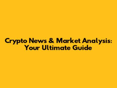Crypto News & Market Analysis: Your Ultimate Guide