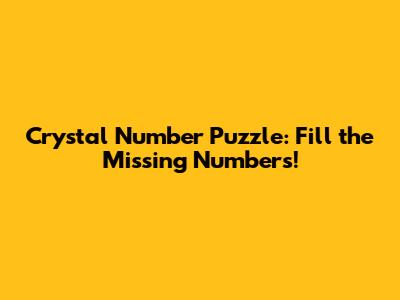 Crystal Number Puzzle: Fill the Missing Numbers!