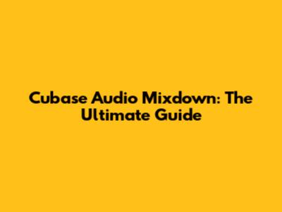 Cubase Audio Mixdown: The Ultimate Guide