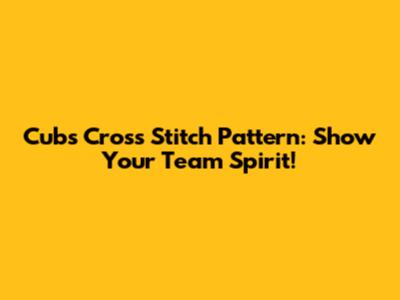 Cubs Cross Stitch Pattern: Show Your Team Spirit!