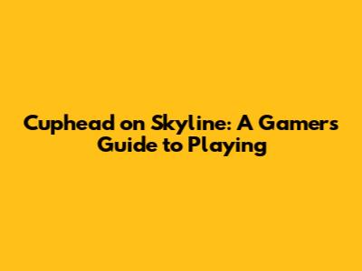 Cuphead on Skyline: A Gamer's Guide to Playing