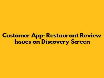 Customer App: Restaurant Review Issues on Discovery Screen