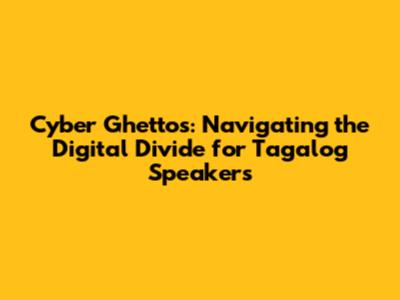 Cyber Ghettos: Navigating the Digital Divide for Tagalog Speakers