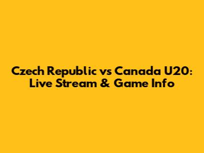 Czech Republic vs Canada U20: Live Stream & Game Info