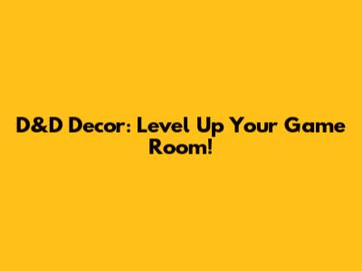 D&D Decor: Level Up Your Game Room!