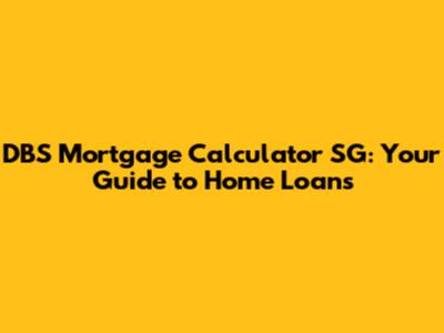DBS Mortgage Calculator SG: Your Guide to Home Loans