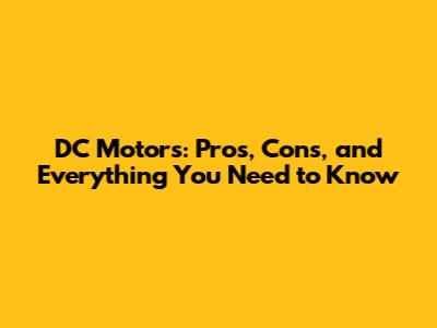 DC Motors: Pros, Cons, and Everything You Need to Know