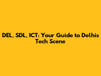 DEL, SDL, ICT: Your Guide to Delhi's Tech Scene
