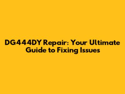 DG444DY Repair: Your Ultimate Guide to Fixing Issues