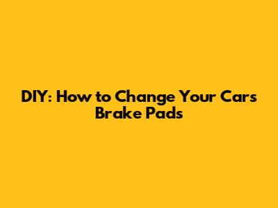 DIY: How to Change Your Car's Brake Pads