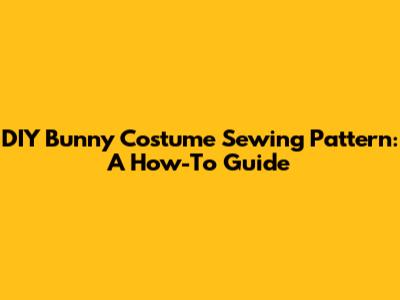 DIY Bunny Costume Sewing Pattern: A How-To Guide