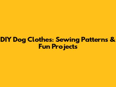 DIY Dog Clothes: Sewing Patterns & Fun Projects