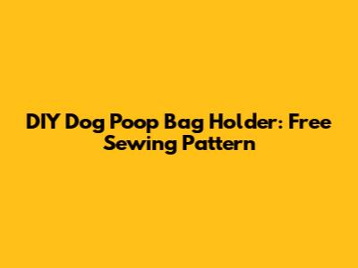 DIY Dog Poop Bag Holder: Free Sewing Pattern