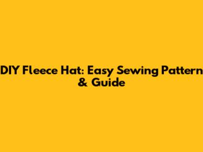 DIY Fleece Hat: Easy Sewing Pattern & Guide