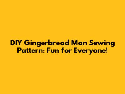 DIY Gingerbread Man Sewing Pattern: Fun for Everyone!
