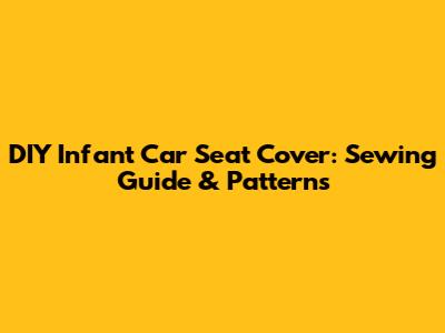 DIY Infant Car Seat Cover: Sewing Guide & Patterns