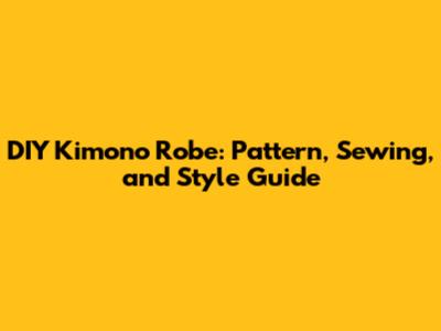 DIY Kimono Robe: Pattern, Sewing, and Style Guide