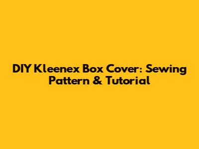 DIY Kleenex Box Cover: Sewing Pattern & Tutorial