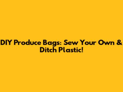 DIY Produce Bags: Sew Your Own & Ditch Plastic!