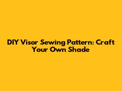 DIY Visor Sewing Pattern: Craft Your Own Shade