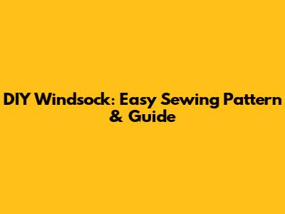 DIY Windsock: Easy Sewing Pattern & Guide
