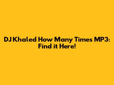 DJ Khaled How Many Times MP3: Find it Here!