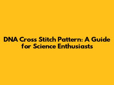 DNA Cross Stitch Pattern: A Guide for Science Enthusiasts