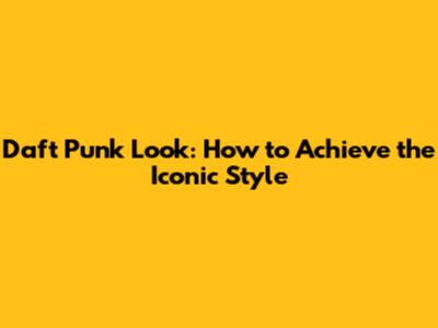 Daft Punk Look: How to Achieve the Iconic Style