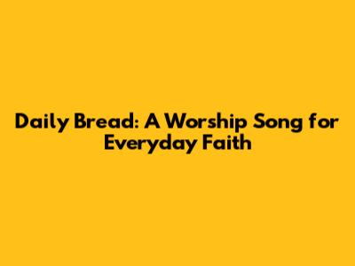 Daily Bread: A Worship Song for Everyday Faith