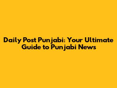 Daily Post Punjabi: Your Ultimate Guide to Punjabi News