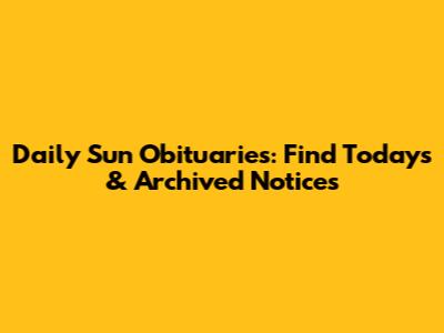 Daily Sun Obituaries: Find Today's & Archived Notices