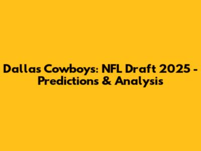 Dallas Cowboys: NFL Draft 2025 - Predictions & Analysis