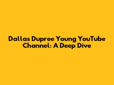Dallas Dupree Young YouTube Channel: A Deep Dive