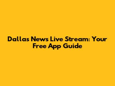 Dallas News Live Stream: Your Free App Guide