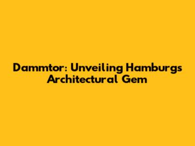 Dammtor: Unveiling Hamburg's Architectural Gem