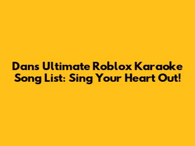 Dan's Ultimate Roblox Karaoke Song List: Sing Your Heart Out!