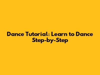 Dance Tutorial: Learn to Dance Step-by-Step