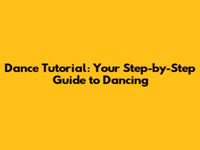 Dance Tutorial: Your Step-by-Step Guide to Dancing