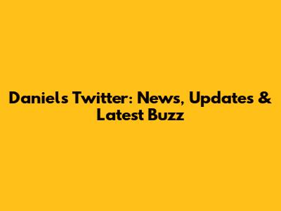Daniel's Twitter: News, Updates & Latest Buzz