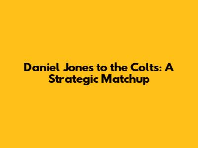 Daniel Jones to the Colts: A Strategic Matchup