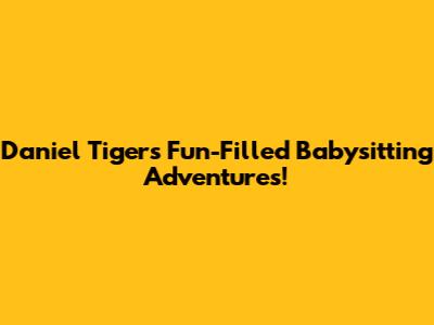 Daniel Tiger's Fun-Filled Babysitting Adventures!