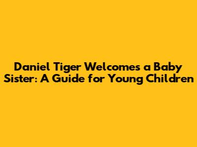 Daniel Tiger Welcomes a Baby Sister: A Guide for Young Children