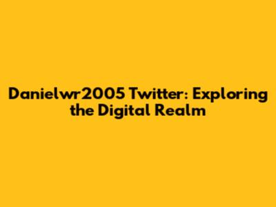 Danielwr2005 Twitter: Exploring the Digital Realm