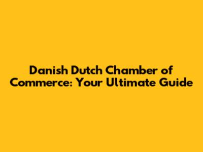 Danish Dutch Chamber of Commerce: Your Ultimate Guide
