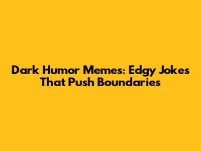 Dark Humor Memes: Edgy Jokes That Push Boundaries
