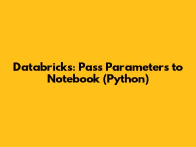 Databricks: Pass Parameters to Notebook (Python)