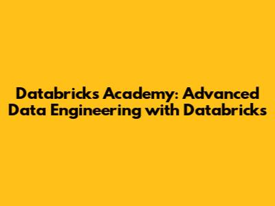 Databricks Academy: Advanced Data Engineering with Databricks