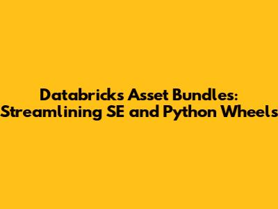Databricks Asset Bundles: Streamlining SE and Python Wheels